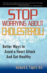 Stop Worrying about Cholesterol! Better Ways to Avoid a Heart Attack and Get Healthy