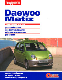 Daewoo Matiz с двигателями 0,8i 1,0i. Устройство. Эксплуатация. Обслуживание. Ремонт