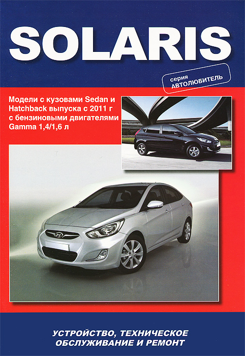 Hyundai Solaris. Модели выпуска с 2011 г с бензиновыми двигателями 1,4 / 1,6 л. Устройство, техническое обслуживание, ремонт