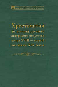 Хрестоматия по истории русского актерского искусства конца XVIII - первой половины XIX веков