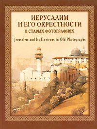 Иерусалим и его окрестности в старых фотографиях / Jerusalem and Its Environs in old Photographs