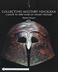 Collecting Military Headgear: A Guide to 5000 Years of Helmet History