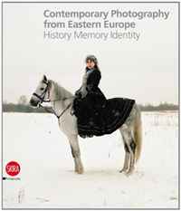 Contemporary Photography from Eastern Europe: History Memory Identity