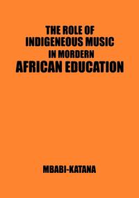 The Role of Indigeneous Music in Modern African Education. A Uganda and East African Setting