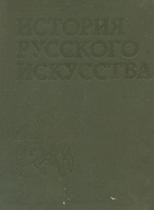 История русского искусства. В 3 томах. Том 1: Искусство X — первой половины XIX века