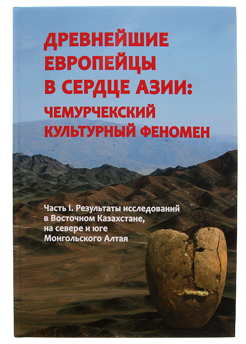 Древнейшие европейцы в сердце Азии: чемурчекский культурный феномен. Часть I. Результаты исследований в Восточном Казахстане, на севере и юге Монгольского Алтая