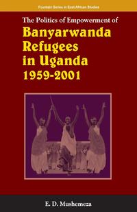 The Politics of Empowerment of Banyarwanda Refugees in Uganda 1959-2001