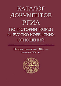 Каталог документов РГИА по истории Кореи и русско-корейских отношений. Вторая половина XIX - начало XX века. Выпуск 1