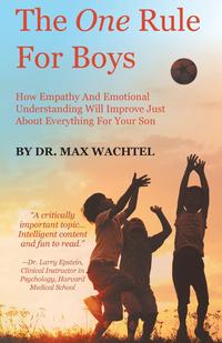 The One Rule For Boys - How Empathy And Emotional Understanding Will Improve Just About Everything For Your Son