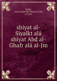 shiyat al-Siyalkt ala shiyat Abd al-Ghafr ala al-Jm