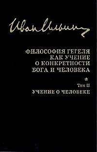 И. А. Ильин. Собрание сочинений: Философия Гегеля как учение о конкретности Бога и человека. Том II. Учение о человеке