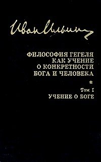 И. А. Ильин. Собрание сочинений: Философия Гегеля как учение о конкретности Бога и человека. Том I. Учение о Боге