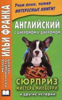 Английский с Джеромом К. Джеромом. Сюрприз мистера Милберри и другие истории / Jerome К. Jerome: The Surprise of Mr. Milberry