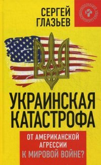 Украинская катастрофа. От американской агрессии к мировой войне?