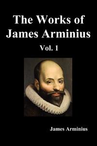 The Works of James Arminius, Volume I