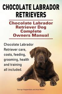 Chocolate Labrador Retrievers. Chocolate Labrador Retriever Dog Complete Owners Manual. Chocolate Labrador Retriever care, costs, feeding, grooming, health and training all included