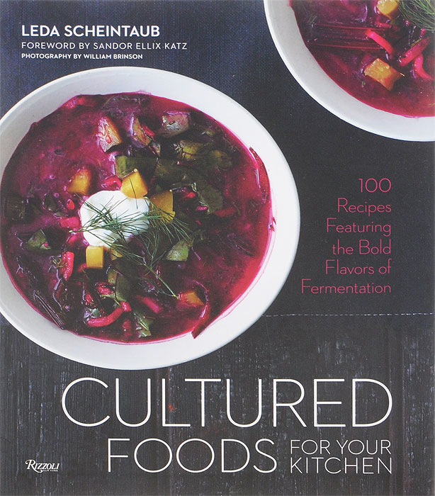 Cultured Foods for Your Kitchen: 100 Recipes Featuring the Bold Flavors of Fermentation