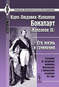 Карл-Людовик-Наполеон Бонапарт (Наполеон III). Его жизнь и сочинения