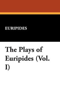 The Plays of Euripides (Vol. I)