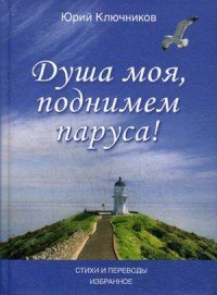 Душа моя, поднимем паруса! Стихи и переводы 1970-2015. Избранное