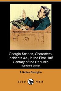 Georgia Scenes, Characters, Incidents &C., in the First Half Century of the Republic (Illustrated Edition) (Dodo Press)