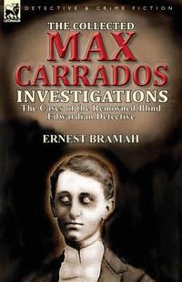 Ernest Bramah - «The Collected Max Carrados Investigations»