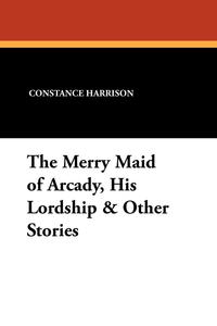 The Merry Maid of Arcady, His Lordship & Other Stories