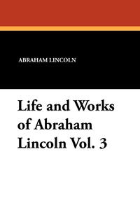 Life and Works of Abraham Lincoln Vol. 3