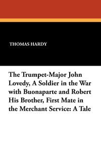 The Trumpet-Major John Lovedy, a Soldier in the War with Buonaparte and Robert His Brother, First Mate in the Merchant Service