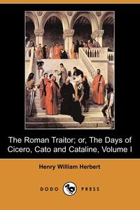 The Roman Traitor; Or, the Days of Cicero, Cato and Cataline