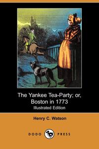 The Yankee Tea-Party; Or, Boston in 1773 (Illustrated Edition) (Dodo Press)