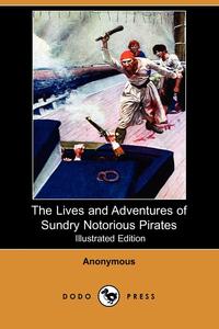 The Lives and Adventures of Sundry Notorious Pirates (Illustrated Edition) (Dodo Press)