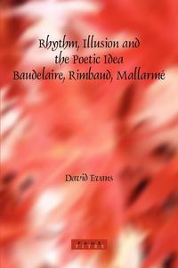 Rhythm, Illusion and the Poetic Idea Baudelaire, Rimbaud, Mallarme