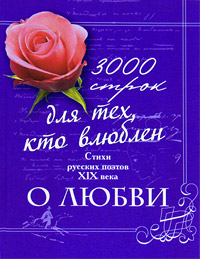 3000 строк для тех, кто влюблен. Стихи русских поэтов XIX века о любви