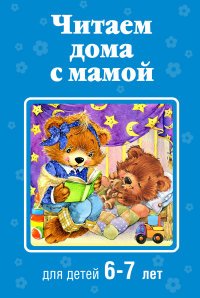 Читаем дома с мамой: для детей 6-7 лет