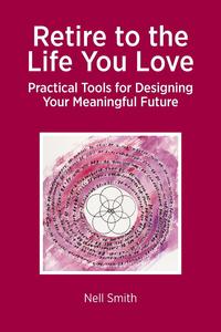 Retire to the Life You Love - Practical Tools for Designing Your Meaningful Future