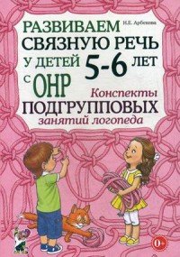 Развиваем связную речь у детей 5-6 лет с ОНР. Конспекты подгрупповых занятий логопеда