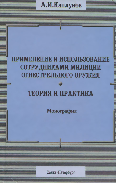 Применение и использование сотрудниками милиции огнестрельного оружия. Теория и практика. Монография