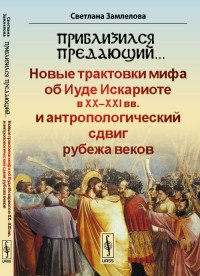 Приблизился предающий… Новые трактовки мифа об Иуде Искариоте в XX-XXI вв. и антропологический сдвиг рубежа веков