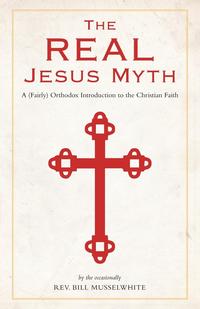 The Real Jesus Myth, a (Fairly) Orthodox Introduction to the Christian Faith