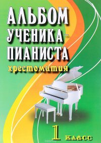 Альбом ученика-пианиста. 1 класс. Хрестоматия