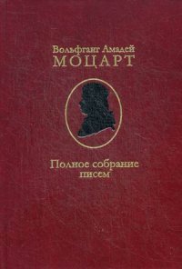 Вольфганг Амадей Моцарт. Полное собрание писем