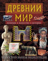 Древний мир. Культура. Искусство. История. Иллюстрированная энциклопедия