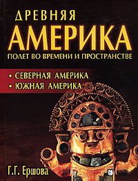 Древняя Америка. Полет во времени и пространстве. Северная Америка. Южная Америка