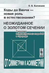 Коды да Винчи - новая роль в естествознании? Неожиданное о золотом сечении. Гармония асимметричных подобий в Природе