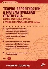 Теория вероятностей и математическая статистика. Основы, прикладные аспекты с примерами и задачами в среде Mathcad (+ CD-ROM)