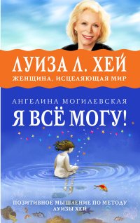 Я все могу! Позитивное мышление по методу Луизы Хей