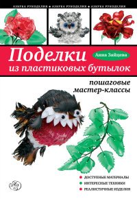 А. Зайцева - «Поделки из пластиковых бутылок: пошаговые мастер-классы»