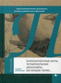 Парнокопытные киты, четырехкрылые динозавры, бегающие черви... Новая палеонтология. Реальность, которая удивительнее фантазий