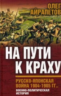 Олег Айрапетов - «На пути к краху. Русско-японская война 1904-1905 гг. Военно-политическая история»